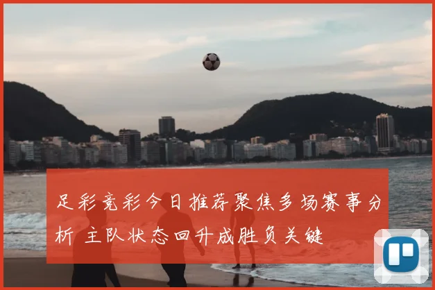 足彩竞彩今日推荐聚焦多场赛事分析 主队状态回升成胜负关键
