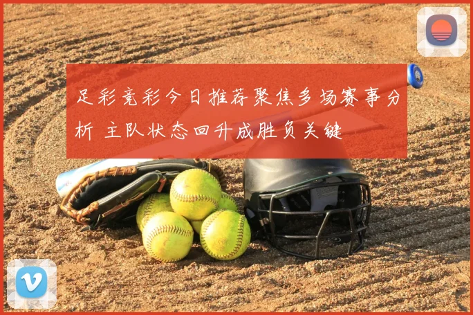足彩竞彩今日推荐聚焦多场赛事分析 主队状态回升成胜负关键