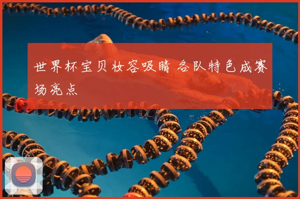 世界杯宝贝妆容吸睛 各队特色成赛场亮点
