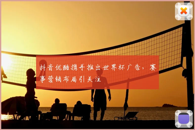 抖音优酷携手推出世界杯广告，赛事营销布局引关注