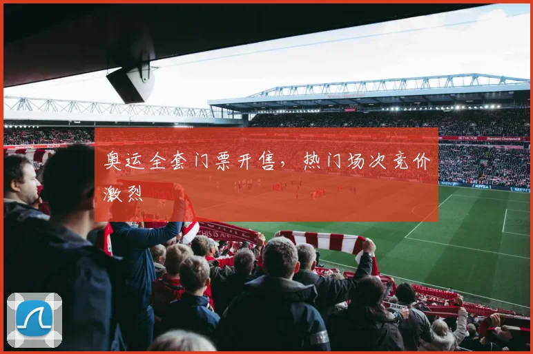 奥运全套门票开售，热门场次竞价激烈