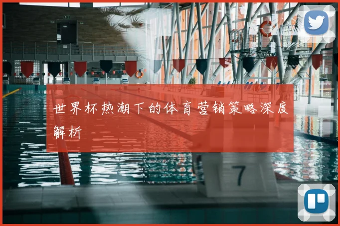 世界杯热潮下的体育营销策略深度解析