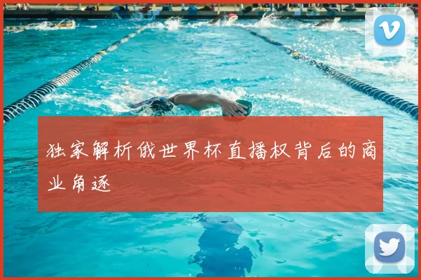 独家解析俄世界杯直播权背后的商业角逐