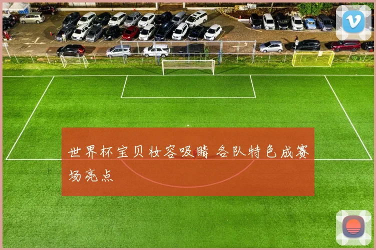 世界杯宝贝妆容吸睛 各队特色成赛场亮点