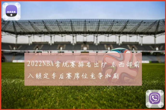 2022NBA常规赛排名出炉 东西部前八锁定季后赛席位竞争加剧