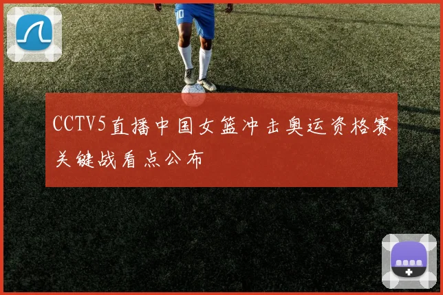 CCTV5直播中国女篮冲击奥运资格赛关键战看点公布