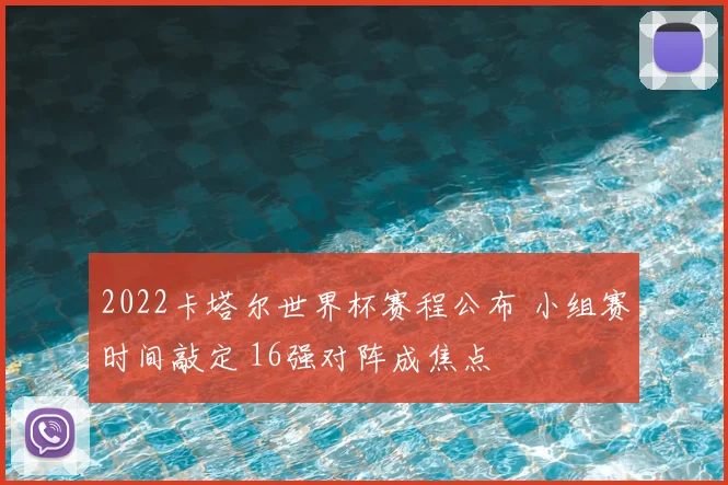 2022卡塔尔世界杯赛程公布 小组赛时间敲定 16强对阵成焦点
