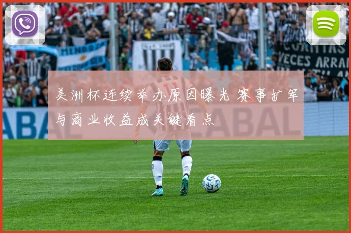 美洲杯连续举办原因曝光 赛事扩军与商业收益成关键看点