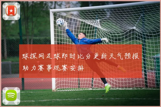 球探网足球即时比分更新天气预报助力赛事观赛安排
