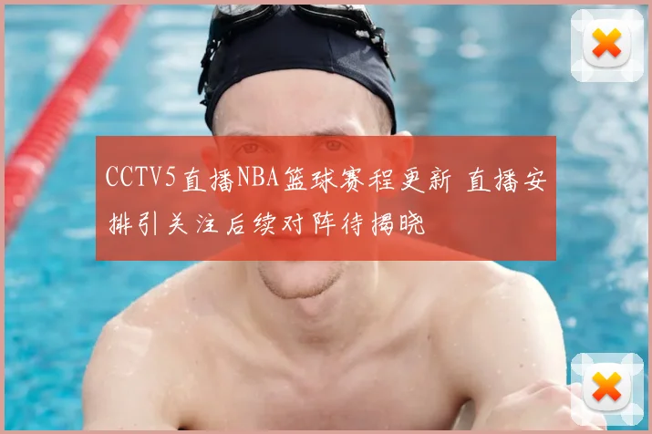 CCTV5直播NBA篮球赛程更新 直播安排引关注后续对阵待揭晓