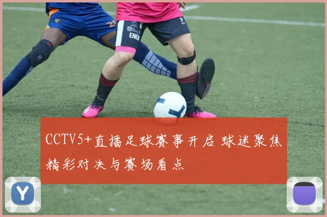 CCTV5+直播足球赛事开启 球迷聚焦精彩对决与赛场看点