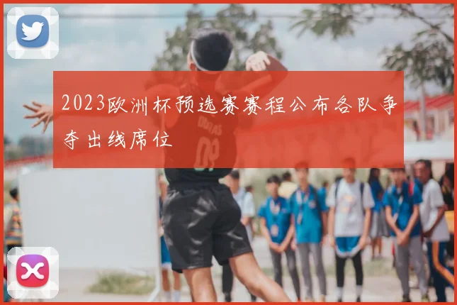 2023欧洲杯预选赛赛程公布各队争夺出线席位