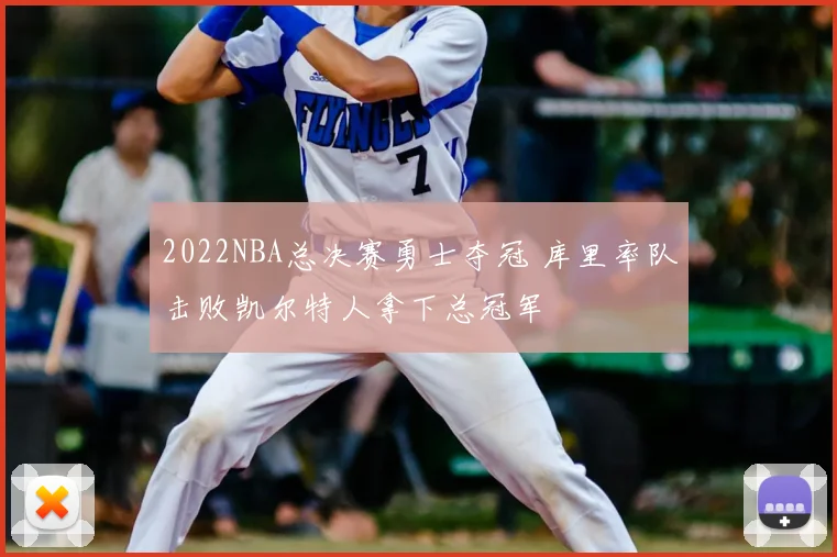 2022NBA总决赛勇士夺冠 库里率队击败凯尔特人拿下总冠军