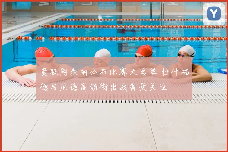 曼联阿森纳公布比赛大名单 拉什福德与厄德高领衔出战备受关注
