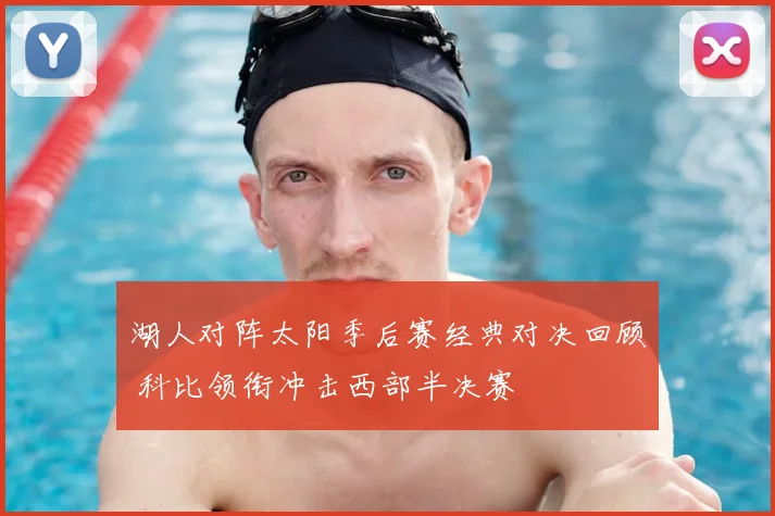 湖人对阵太阳季后赛经典对决回顾 科比领衔冲击西部半决赛