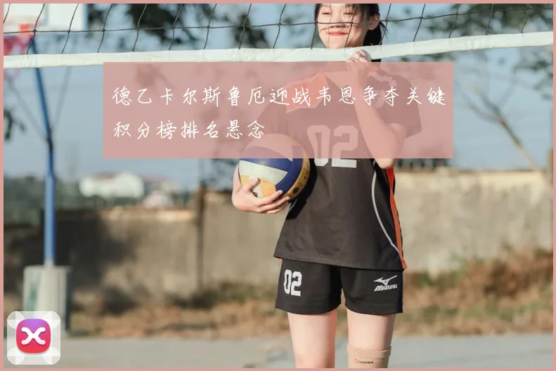 德乙卡尔斯鲁厄迎战韦恩争夺关键积分榜排名悬念