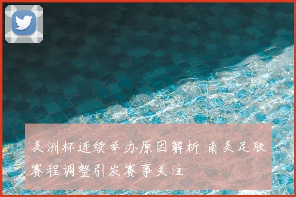 美洲杯连续举办原因解析 南美足联赛程调整引发赛事关注