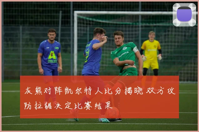 灰熊对阵凯尔特人比分揭晓 双方攻防拉锯决定比赛结果