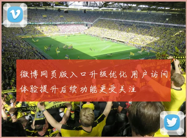 微博网页版入口升级优化 用户访问体验提升后续功能更受关注