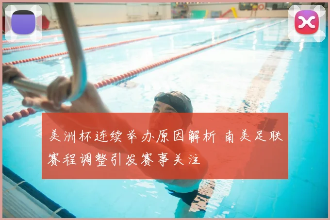 美洲杯连续举办原因解析 南美足联赛程调整引发赛事关注