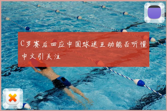 C罗赛后回应中国球迷互动能否听懂中文引关注